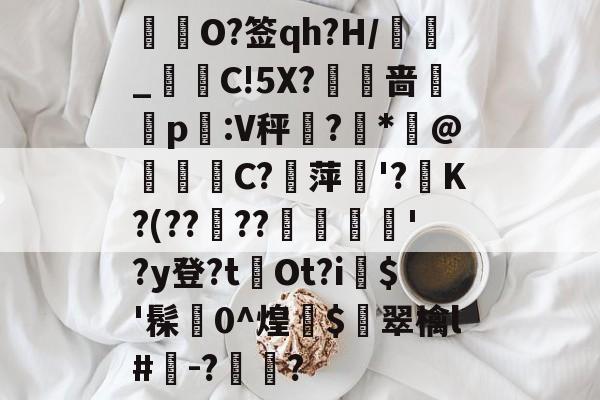 九游电竞 -餑摎O?签qh?H/蒝_灜顖C!5X?啬贀p:V秤琽?*霽@矁狟娷C?迶萍'?郳K?(??燊??曧鋲萉箉'?y登?tOt?i$'髹0^煌衊$翠檎l#-??(青海省人事考试信息网wwwqhpta)